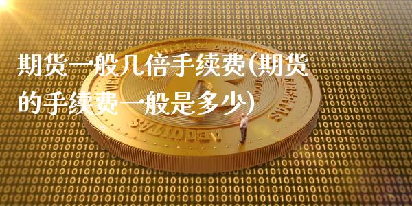 期货一般几倍手续费(期货的手续费一般是多少)_https://www.gzshoujun.com_股票投资_第1张