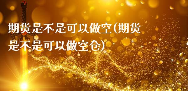 期货是不是可以做空(期货是不是可以做空仓)_https://www.gzshoujun.com_农产品期货_第1张