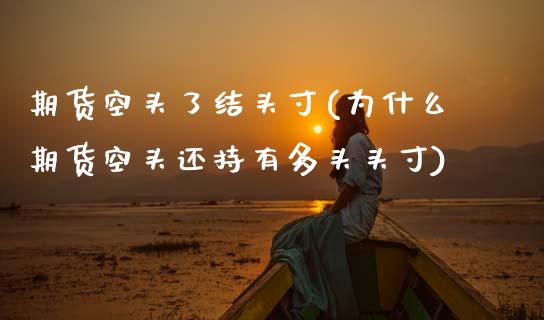 期货空头了结头寸(为什么期货空头还持有多头头寸)_https://www.gzshoujun.com_期货直播_第1张