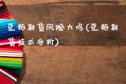 豆粕期货风险大吗(豆粕期货技术分析)_https://www.gzshoujun.com_农产品期货_第1张