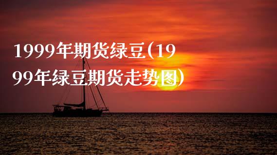1999年期货绿豆(1999年绿豆期货走势图)_https://www.gzshoujun.com_期货直播_第1张