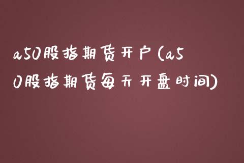 a50股指期货开户(a50股指期货每天**时间)_https://www.gzshoujun.com_期货开户_第1张