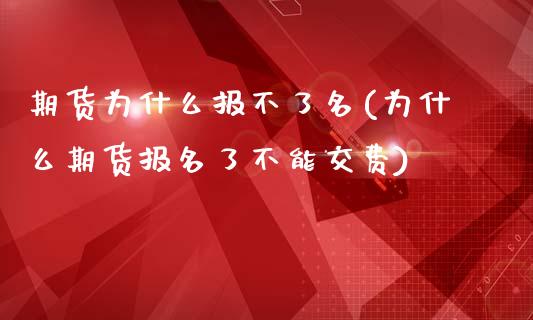 期货为什么报不了名(为什么期货报名了不能交费)_https://www.gzshoujun.com_技术分析_第1张