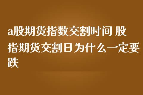 a股期货指数交割时间 股指期货交割日为什么一定要跌_https://www.gzshoujun.com_期货品种_第1张