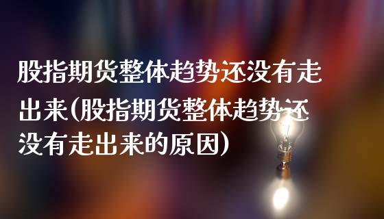 股指期货整体趋势还没有走出来(股指期货整体趋势还没有走出来的原因)_https://www.gzshoujun.com_期货行情_第1张