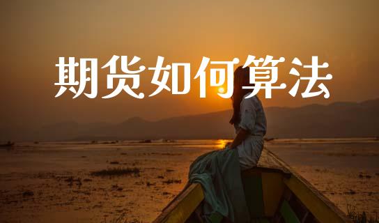 期货如何算法_https://www.gzshoujun.com_期货交易所_第1张