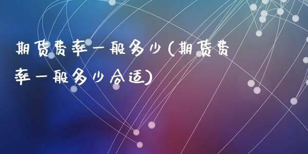 期货费率一般多少(期货费率一般多少合适)_https://www.gzshoujun.com_期货行情_第1张