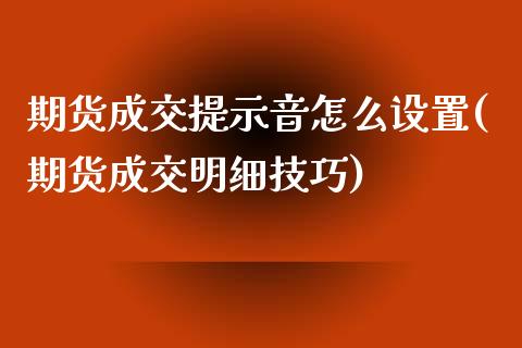 期货成交提示音怎么设置(期货成交明细技巧)_https://www.gzshoujun.com_期货品种_第1张