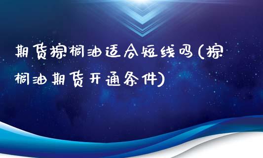 期货棕榈油适合短线吗(棕榈油期货开通条件)_https://www.gzshoujun.com_恒指期货_第1张