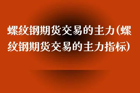 螺纹钢期货交易的主力(螺纹钢期货交易的主力指标)_期货交易所_第1张_首骏网 螺纹钢期货交易的主力(螺纹钢期货交易的主力指标)_https://www.gzshoujun.com_期货交易所_第1张
