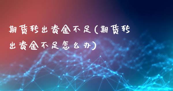 期货转出资金不足(期货转出资金不足怎么办)_https://www.gzshoujun.com_期货公司_第1张