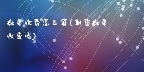 撤单收费怎么算(期货撤单收费吗)_https://www.gzshoujun.com_恒指期货_第1张