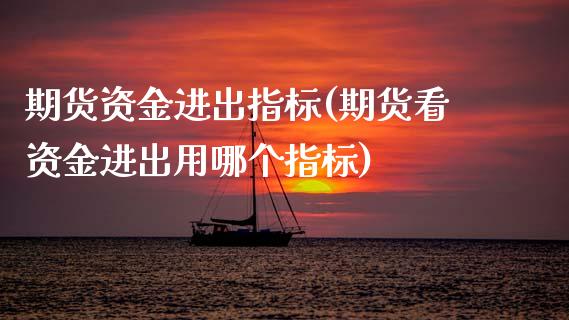 期货资金进出指标(期货看资金进出用哪个指标)_https://www.gzshoujun.com_期货行情_第1张