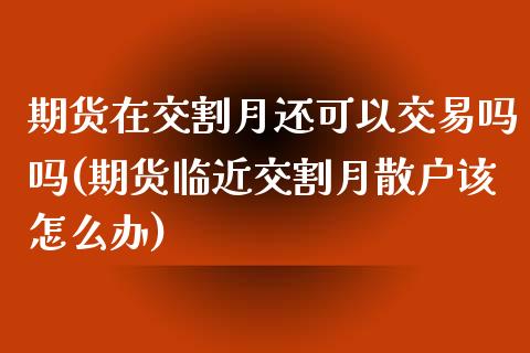 期货在交割月还可以交易吗吗(期货临近交割月散户该怎么办)_https://www.gzshoujun.com_期货直播_第1张