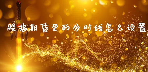 股指期货里的分时线怎么设置_期货直播_第1张_首骏网 股指期货里的分时线怎么设置_https://www.gzshoujun.com_期货直播_第1张