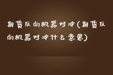 期货反向机器对冲(期货反向机器对冲什么意思)_https://www.gzshoujun.com_期货品种_第1张