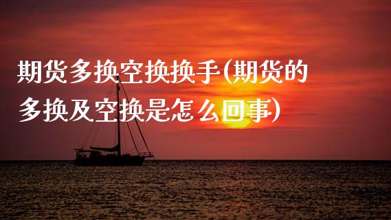 期货多换空换换手(期货的多换及空换是怎么回事)_https://www.gzshoujun.com_期货行情_第1张