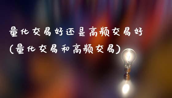 量化交易好还是高频交易好(量化交易和高频交易)_https://www.gzshoujun.com_恒指期货_第1张