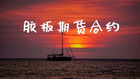 胶板期货合约_https://www.gzshoujun.com_期货行情_第1张