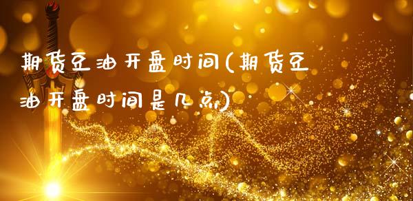 期货豆油**时间(期货豆油**时间是几点)_https://www.gzshoujun.com_农产品期货_第1张