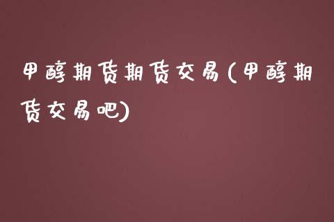 甲醇期货期货交易(甲醇期货交易吧)_https://www.gzshoujun.com_期货品种_第1张