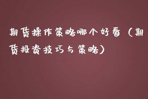 期货操作策略哪个好看（期货投资技巧与策略）_https://www.gzshoujun.com_期货交易所_第1张