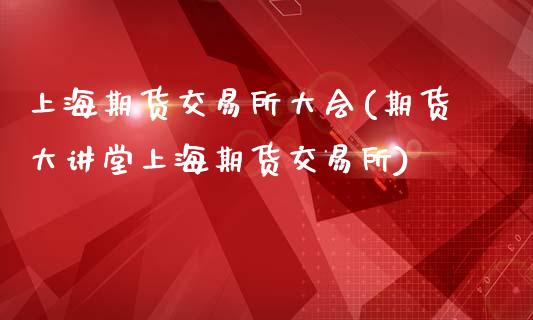 上海期货交易所大会(期货大讲堂上海期货交易所)_https://www.gzshoujun.com_期货行情_第1张