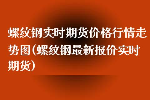 螺纹钢实时期货价格行情走势图(螺纹钢最新报价实时期货)_https://www.gzshoujun.com_期货品种_第1张