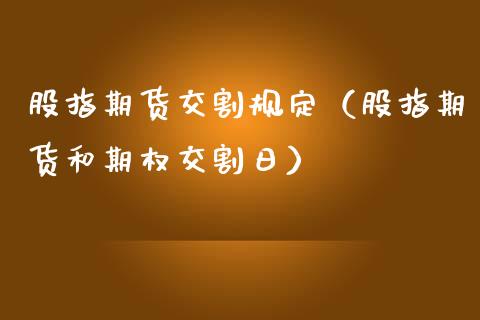 股指期货交割规定（股指期货和期权交割日）_https://www.gzshoujun.com_期货交易所_第1张