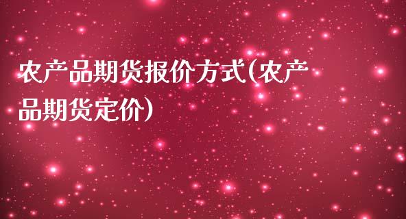 农产品期货报价方式(农产品期货定价)_https://www.gzshoujun.com_期货品种_第1张