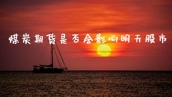 煤炭期货是否会影响明天股市_https://www.gzshoujun.com_期货交易所_第1张