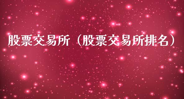 股票交易所（股票交易所排名）_https://www.gzshoujun.com_期货品种_第1张