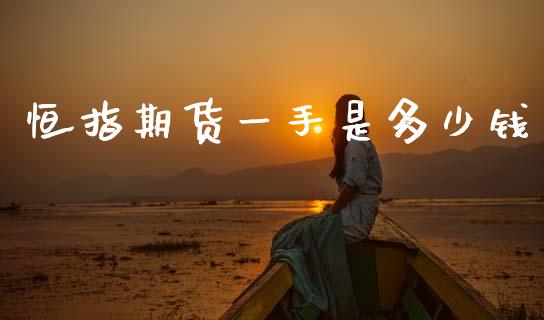 恒指期货一手是多少钱_https://www.gzshoujun.com_期货交易所_第1张