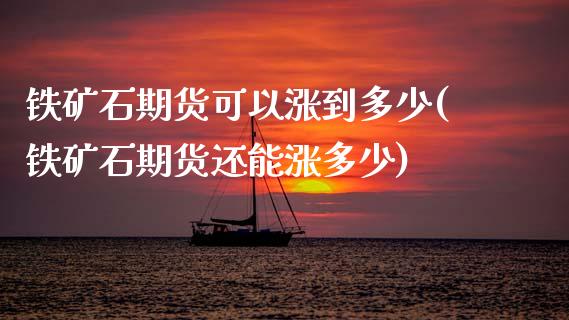 铁矿石期货可以涨到多少(铁矿石期货还能涨多少)_https://www.gzshoujun.com_期货品种_第1张