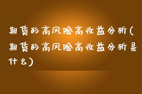 期货的高风险高收益分析(期货的高风险高收益分析是什么)_https://www.gzshoujun.com_纳指期货_第1张