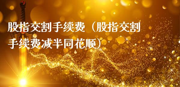 股指交割手续费（股指交割手续费减半同花顺）_https://www.gzshoujun.com_农产品期货_第1张