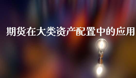 期货在大类资产配置中的应用_https://www.gzshoujun.com_期货直播_第1张