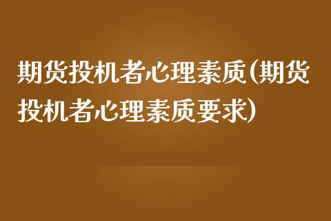 期货投机者心理素质(期货投机者心理素质要求)_https://www.gzshoujun.com_技术分析_第1张