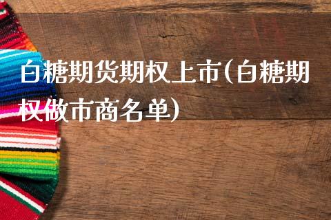 白糖期货期权上市(白糖期权做市商名单)_https://www.gzshoujun.com_期货品种_第1张