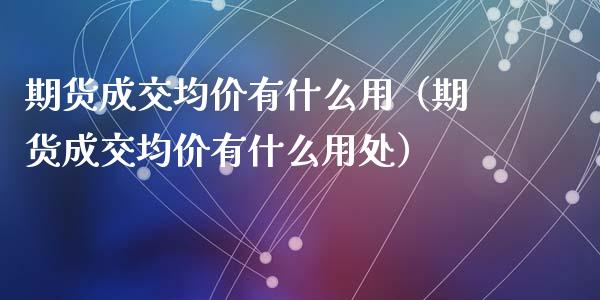 期货成交**有什么用（期货成交**有什么用处）_https://www.gzshoujun.com_期货知识_第1张
