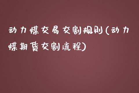 动力煤交易交割规则(动力煤期货交割流程)_https://www.gzshoujun.com_期货理财_第1张