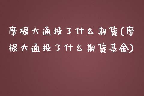 摩根大通投了什么期货(摩根大通投了什么期货基金)_期货品种_第1张_首骏网 摩根大通投了什么期货(摩根大通投了什么期货基金)_https://www.gzshoujun.com_期货品种_第1张