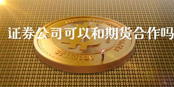 证券可以和期货合作吗_https://www.gzshoujun.com_期货交易所_第1张
