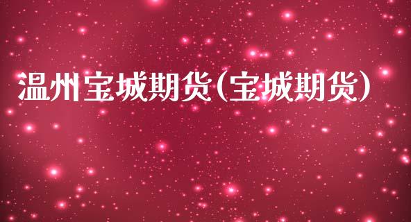 温州宝城期货(宝城期货)_https://www.gzshoujun.com_基金理财_第1张