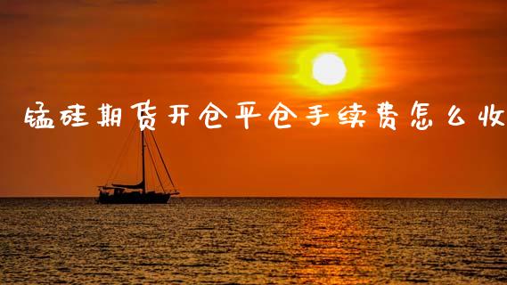 锰硅期货开仓平仓手续费怎么收_https://www.gzshoujun.com_期货交易所_第1张