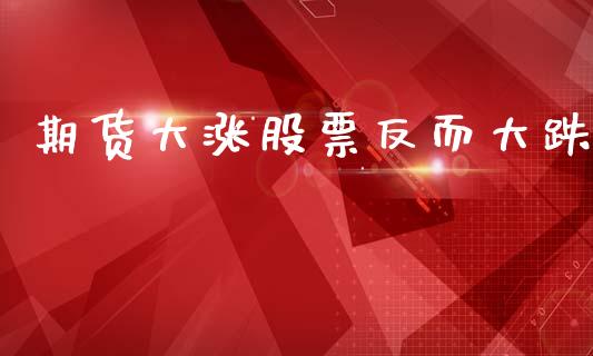 期货大涨股票反而大跌_https://www.gzshoujun.com_期货品种_第1张