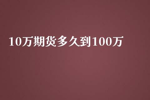 10万期货多久到100万_https://www.gzshoujun.com_期货行情_第1张