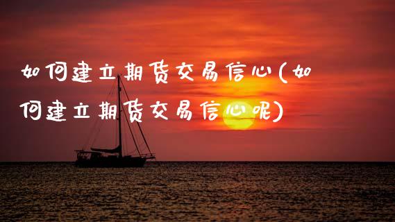 如何建立期货交易信心(如何建立期货交易信心呢)_https://www.gzshoujun.com_农产品期货_第1张
