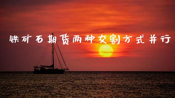 铁矿石期货两种交割方式并行_期货品种_第1张_首骏网 铁矿石期货两种交割方式并行_https://www.gzshoujun.com_期货品种_第1张