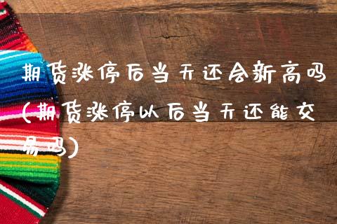 期货涨停后当天还会新高吗(期货涨停以后当天还能交易吗)_https://www.gzshoujun.com_期货品种_第1张